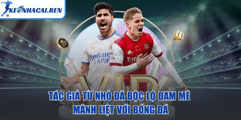 KeoNhaCai.Ren - Kèo Nhà Cái | Tỷ Lệ Kèo Nhà Cái 5 Hôm Nay - keo nha cai tac gia Tác giả từ nhỏ đã bộc lộ đam mê mãnh liệt với bóng đá